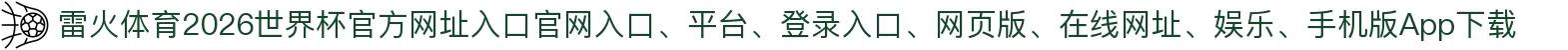 雷火体育-点击进入_2026世界杯官方网址入口